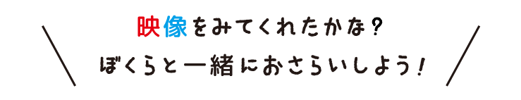 映像をみてくれたかな?ぼくらと一緒におさらいしよう!