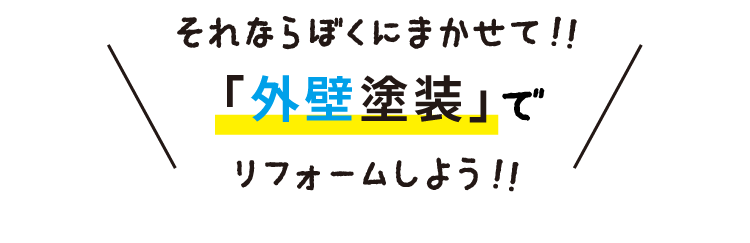 それならぼくにまかせて!!「外壁塗装」でリフォームしよう!!