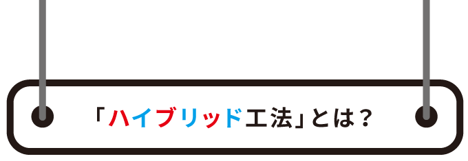 「ハイブリッド工法」とは？